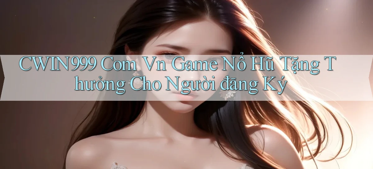 cwin999 com vn game nổ hũ tặng thưởng cho người đăng ký