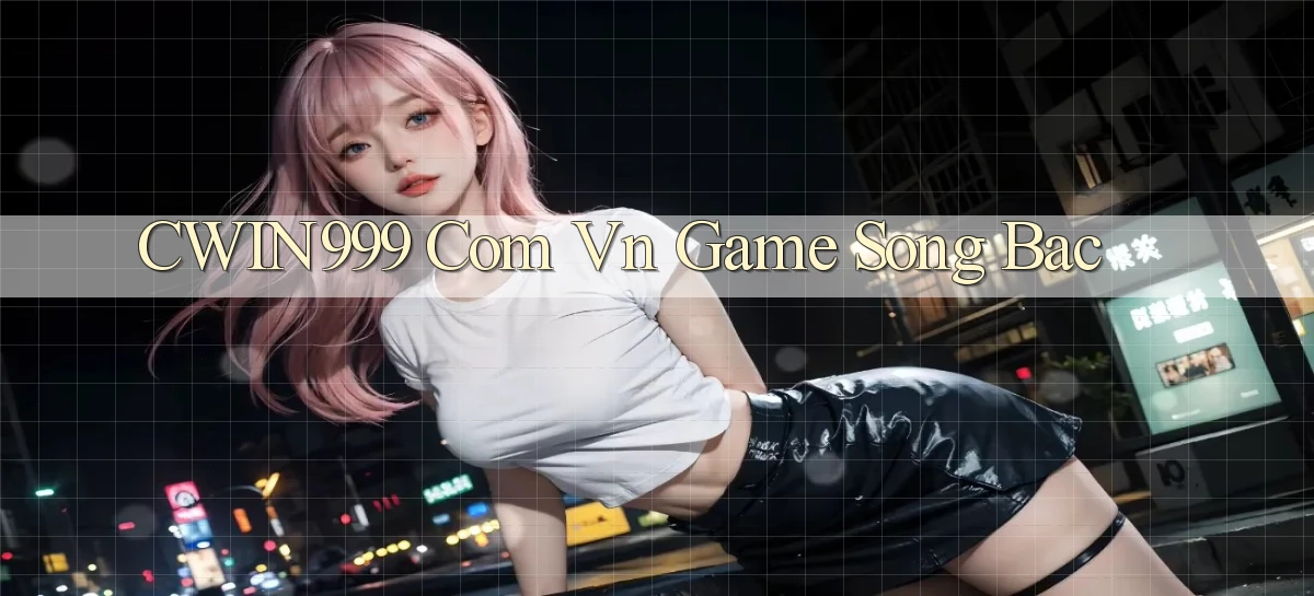 cwin999 com vn game song bac