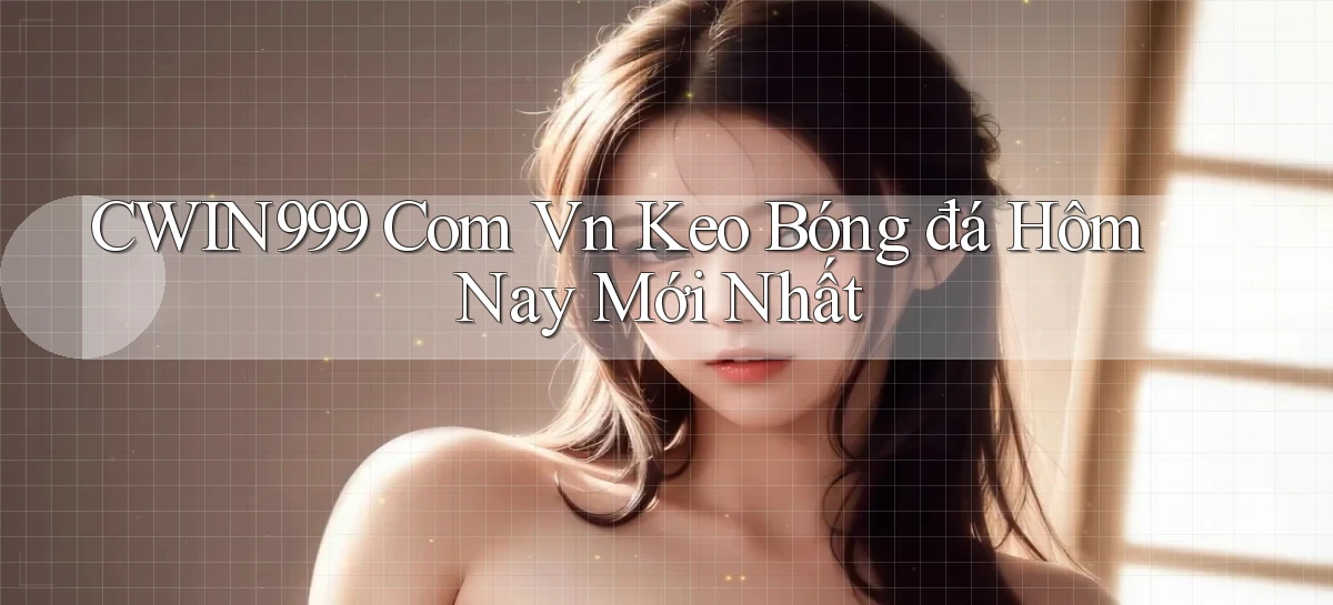 cwin999 com vn keo bóng đá hôm nay mới nhất