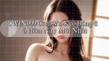 cwin999 com vn keo bóng đá hôm nay mới nhất