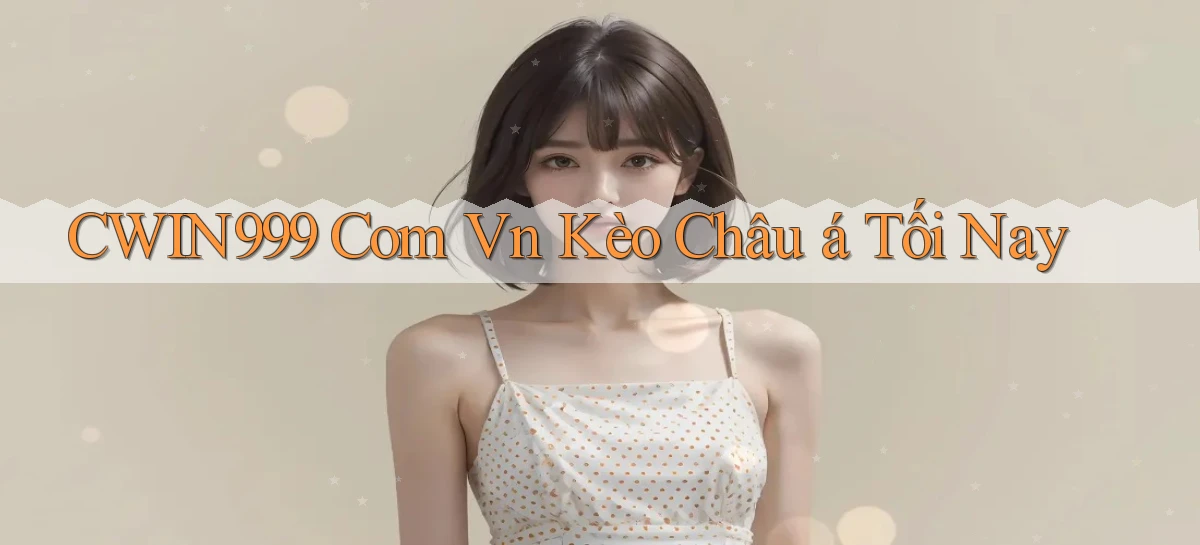 cwin999 com vn kèo châu á tối nay