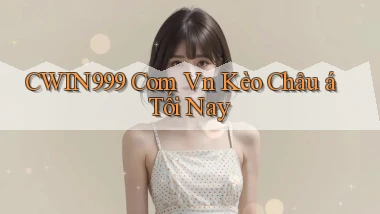 cwin999 com vn kèo châu á tối nay
