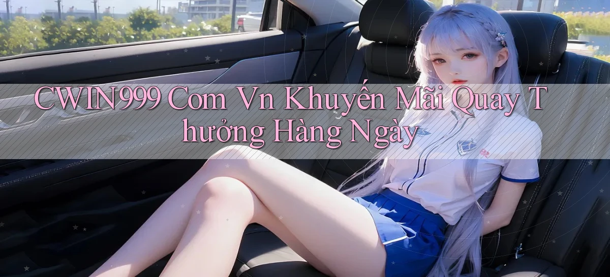cwin999 com vn khuyến mãi quay thưởng hàng ngày