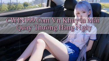 cwin999 com vn khuyến mãi quay thưởng hàng ngày