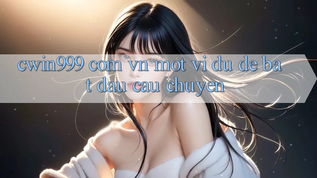 “cwin999 com vn” – Một Ví Dụ Để Bắt Đầu Câu Chuyện
