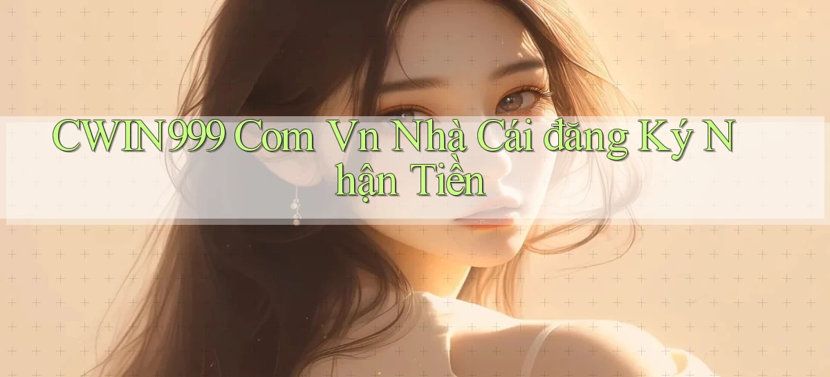 cwin999 com vn nhà cái đăng ký nhận tiền