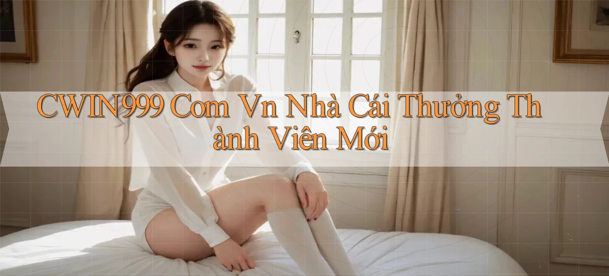 cwin999 com vn nhà cái thưởng thành viên mới