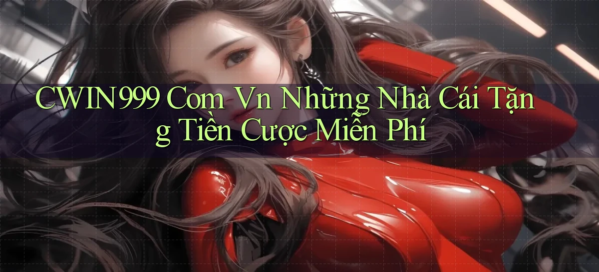 cwin999 com vn những nhà cái tặng tiền cược miễn phí