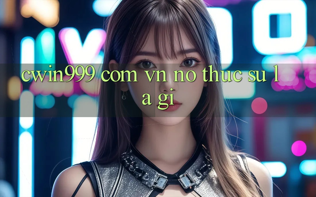 “cwin999 com vn” – Nó Thực Sự Là Gì? “cwin999 com vn” – Nó Thực Sự Là Gì?