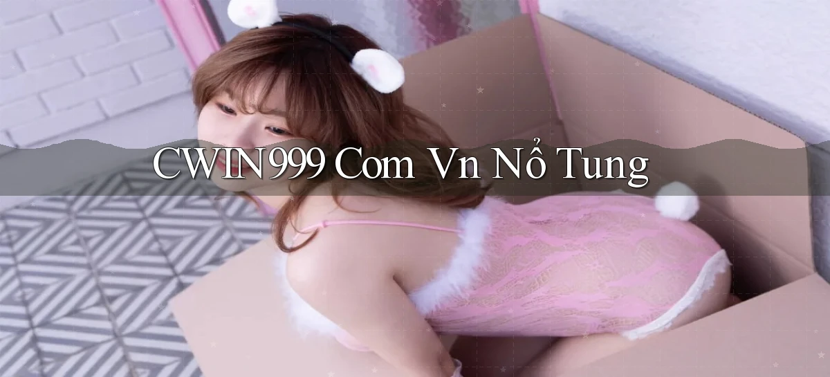 cwin999 com vn nổ tung