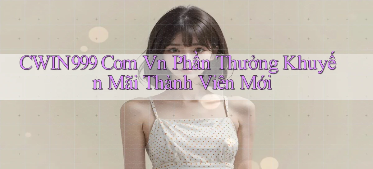 cwin999 com vn Phần thưởng khuyến mãi thành viên mới