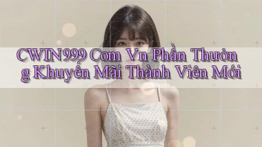 cwin999 com vn Phần thưởng khuyến mãi thành viên mới