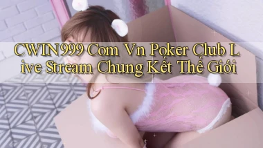 cwin999 com vn poker club live stream chung kết thế giới