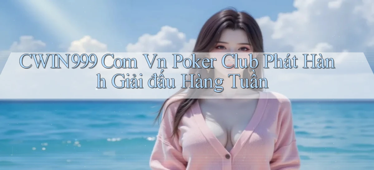 cwin999 com vn poker club phát hành giải đấu hàng tuần