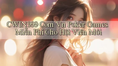 cwin999 com vn poker games miễn phí cho hội viên mới