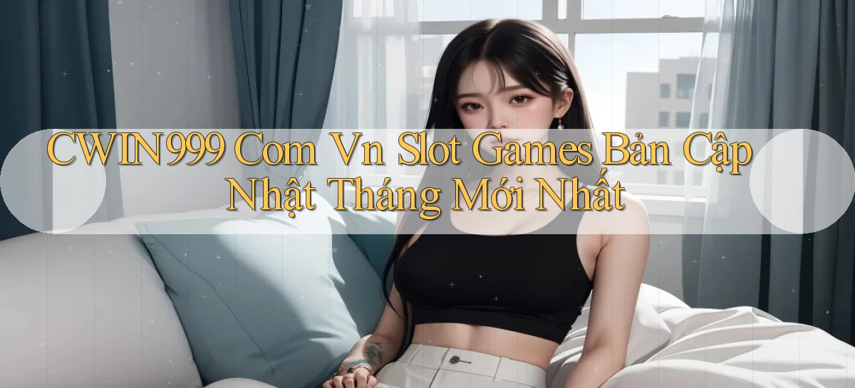 cwin999 com vn slot games bản cập nhật tháng mới nhất