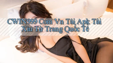 cwin999 com vn tải apk tài xỉu từ trang quốc tế