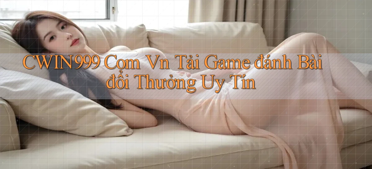 cwin999 com vn tải game đánh bài đổi thưởng uy tín