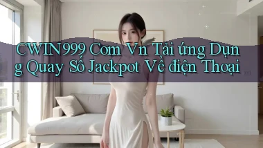 cwin999 com vn tải ứng dụng quay số jackpot về điện thoại