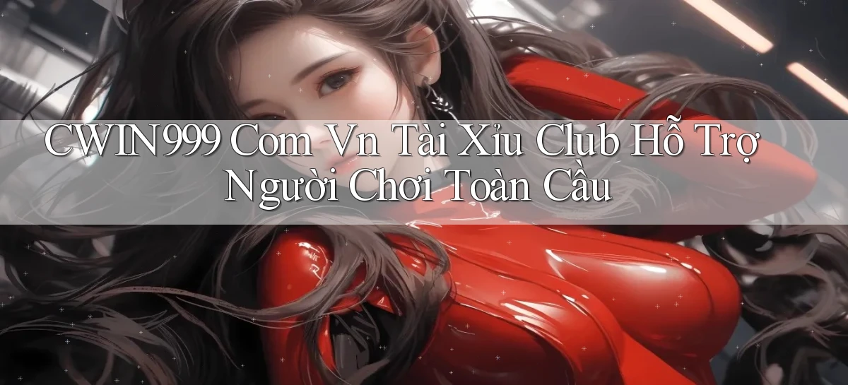 cwin999 com vn tài xỉu club hỗ trợ người chơi toàn cầu