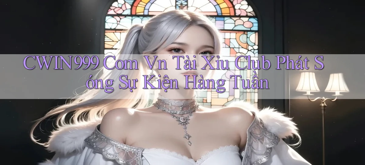 cwin999 com vn tài xỉu club phát sóng sự kiện hàng tuần