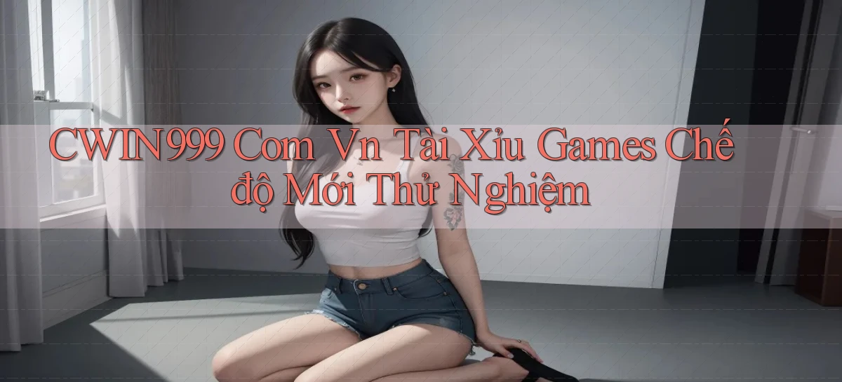 cwin999 com vn tài xỉu games chế độ mới thử nghiệm