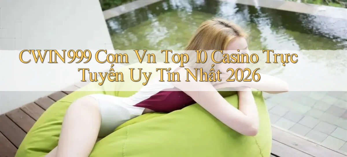 cwin999 com vn top 10 casino trực tuyến uy tín nhất 2026
