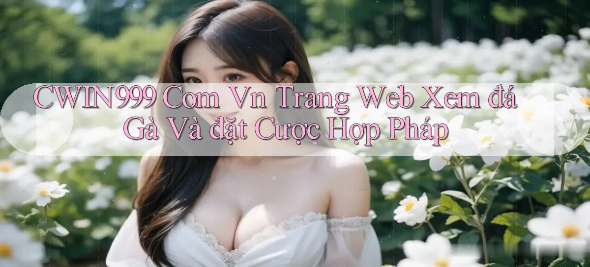 cwin999 com vn trang web xem đá gà và đặt cược hợp pháp
