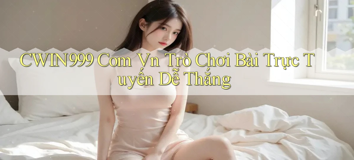 cwin999 com vn trò chơi bài trực tuyến dễ thắng