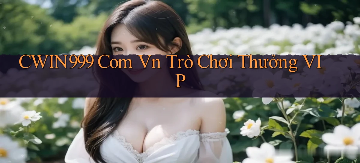 cwin999 com vn Trò chơi thưởng VIP