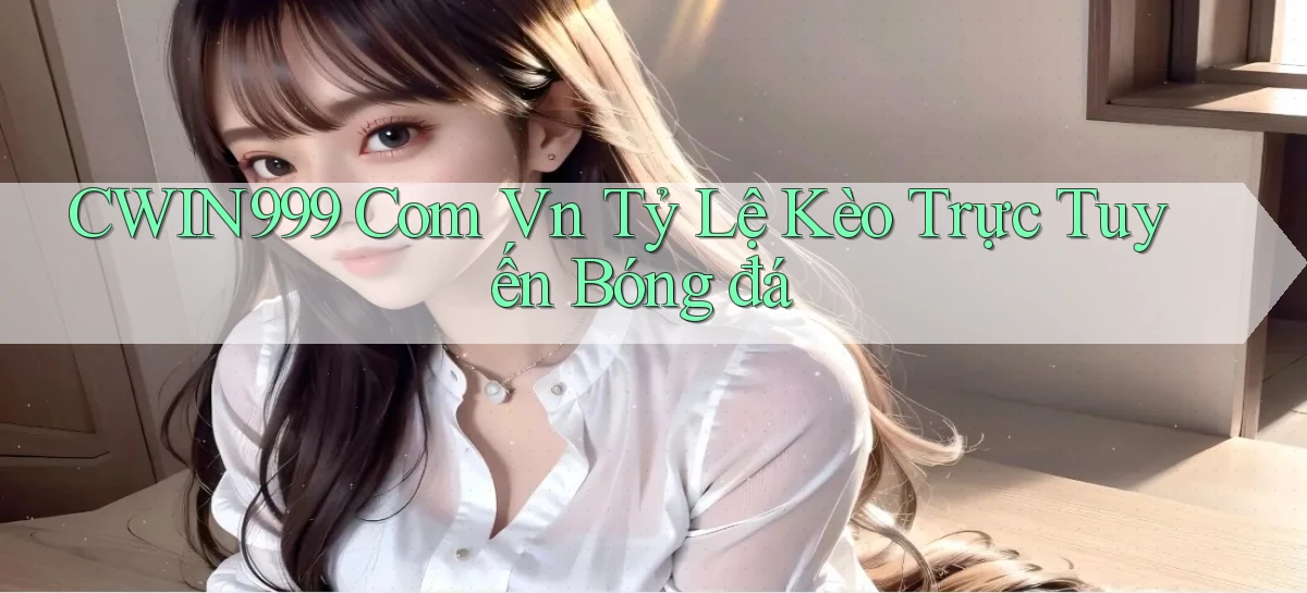 cwin999 com vn tỷ lệ kèo trực tuyến bóng đá