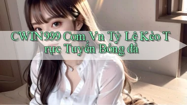 cwin999 com vn tỷ lệ kèo trực tuyến bóng đá