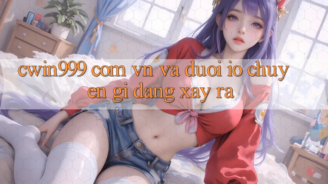 “cwin999 com vn” và đuôi “. io” – Chuyện gì đang xảy ra?