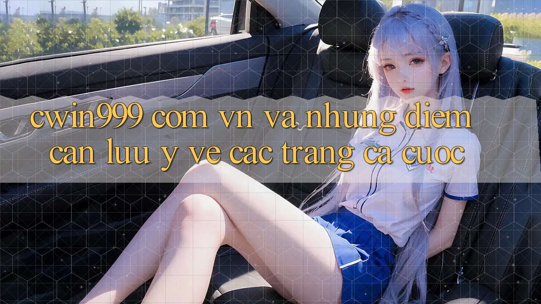 “cwin999 com vn” và Những Điểm Cần Lưu Ý Về Các Trang Cá Cược