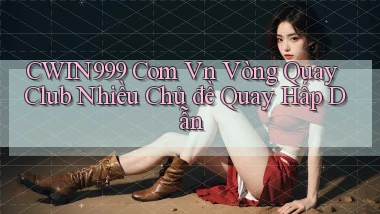 cwin999 com vn vòng quay club nhiều chủ đề quay hấp dẫn