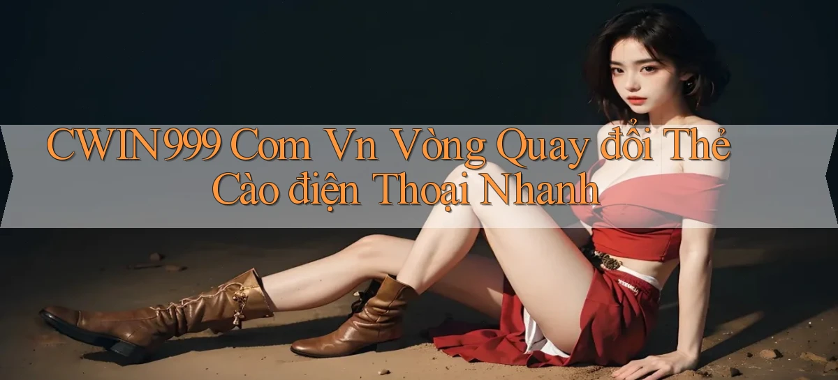 cwin999 com vn vòng quay đổi thẻ cào điện thoại nhanh
