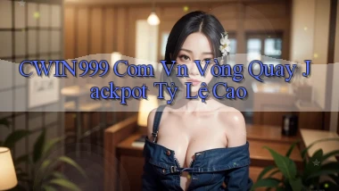 cwin999 com vn vòng quay jackpot tỷ lệ cao