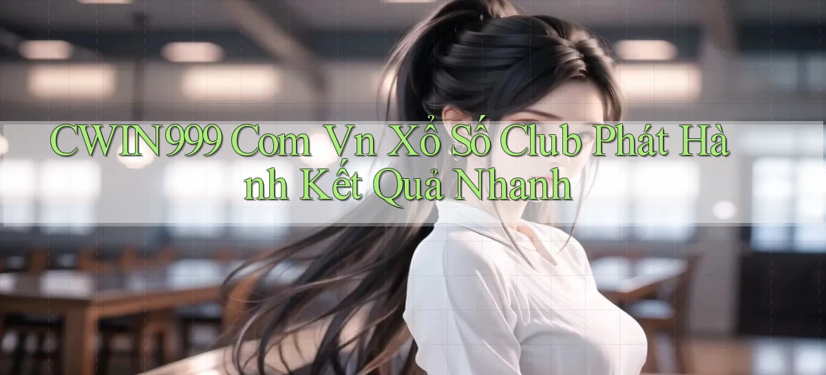 cwin999 com vn xổ số club phát hành kết quả nhanh