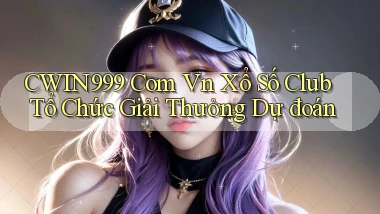 cwin999 com vn xổ số club tổ chức giải thưởng dự đoán