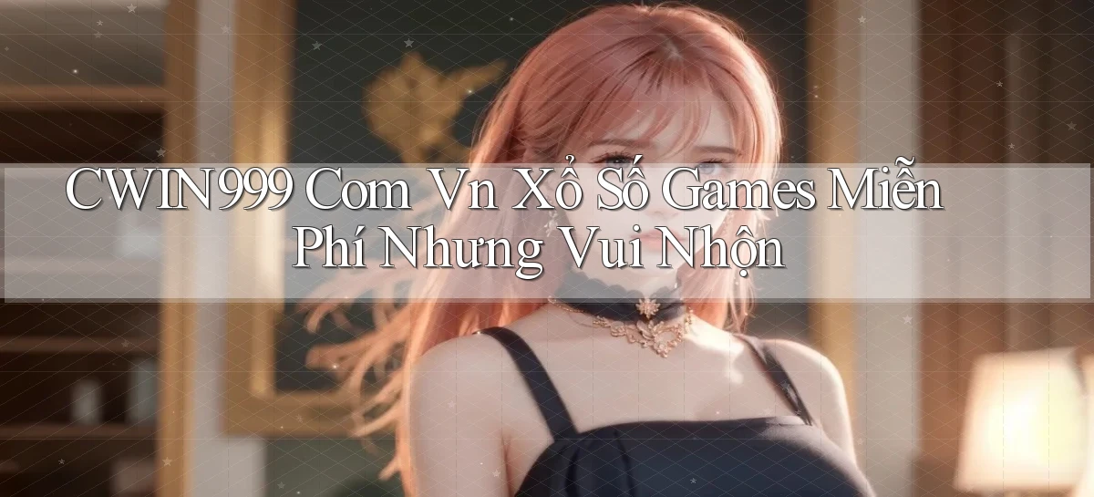 cwin999 com vn xổ số games miễn phí nhưng vui nhộn