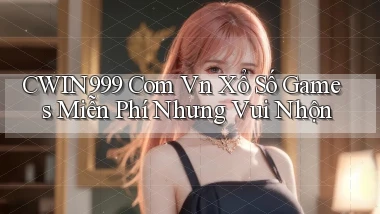 cwin999 com vn xổ số games miễn phí nhưng vui nhộn