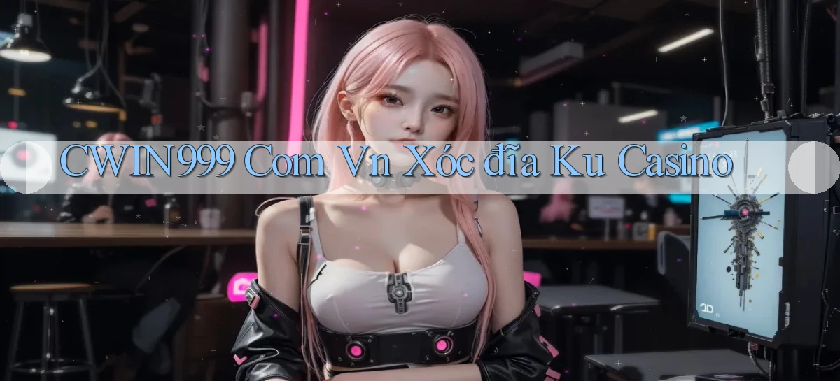 cwin999 com vn xóc đĩa ku casino