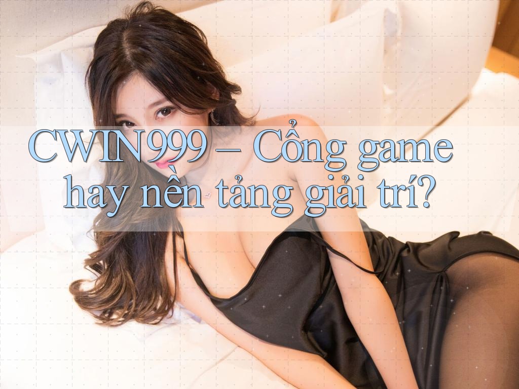 CWIN999 – Cổng game hay nền tảng giải trí?
