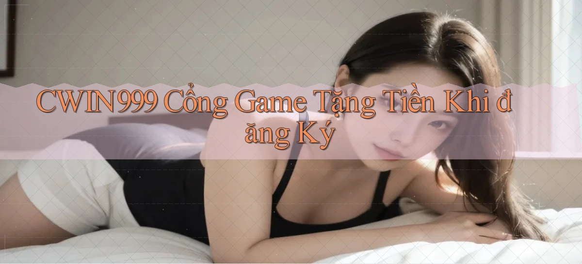 cwin999 cổng game tặng tiền khi đăng ký