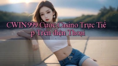 cwin999  cược casino trực tiếp trên điện thoại