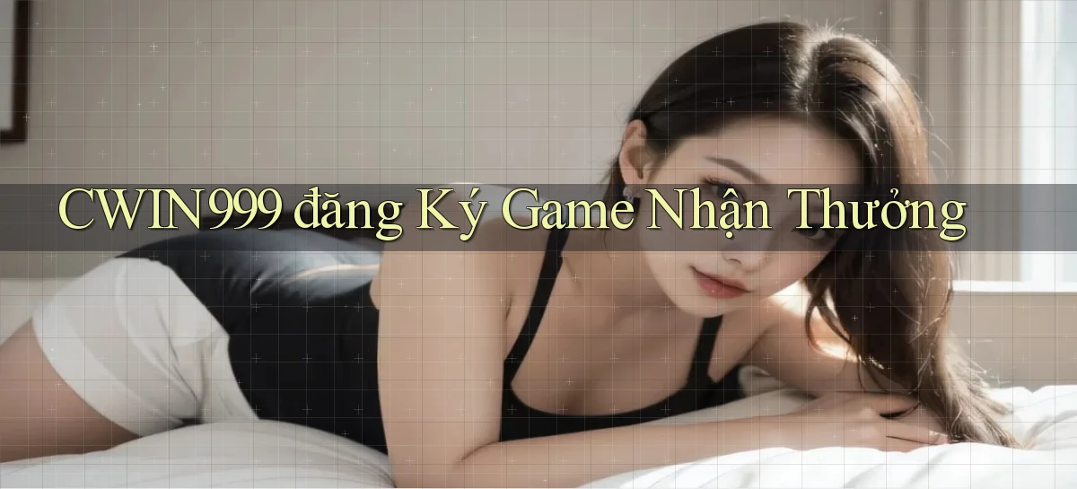 cwin999 đăng ký game nhận thưởng