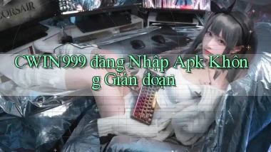 cwin999  đăng nhập apk không gián đoạn
