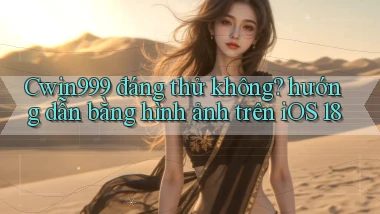 Cwin999 đáng thử không hướng dẫn bằng hình ảnh trên iOS 18