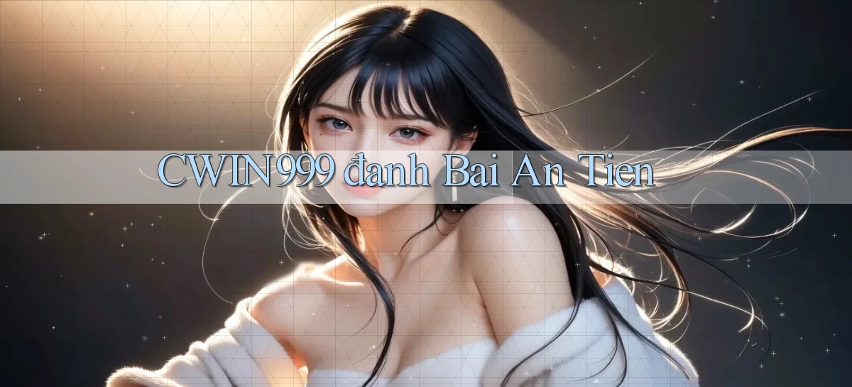 cwin999 đanh bai an tien