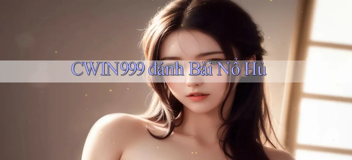 cwin999 đánh bài nổ hủ